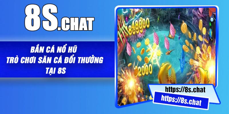 Bắn Cá Nổ Hũ – Trò chơi Săn Cá Đổi Thưởng Tại 8S