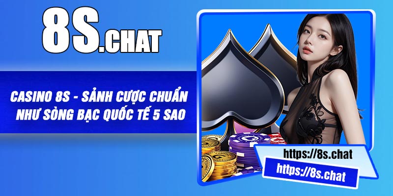 Casino 8S - Sảnh cược chuẩn như sòng bạc quốc tế 5 sao