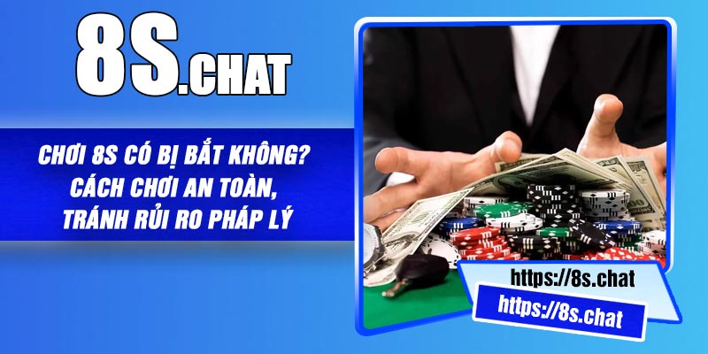 Chơi 8S Có Bị Bắt Không? Cách Chơi An Toàn, Tránh Rủi Ro Pháp Lý