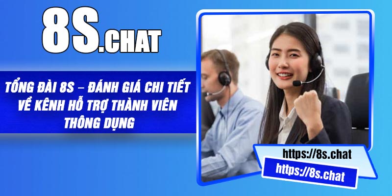 Tổng Đài 8S – Đánh Giá Chi Tiết Về Kênh Hỗ Trợ Thành Viên Thông Dụng